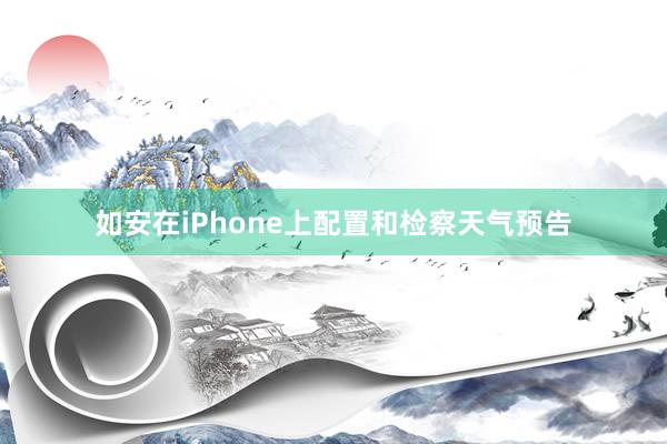 如安在iPhone上配置和检察天气预告