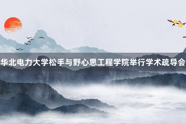 华北电力大学松手与野心思工程学院举行学术疏导会