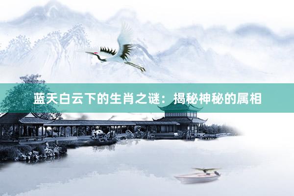 蓝天白云下的生肖之谜：揭秘神秘的属相